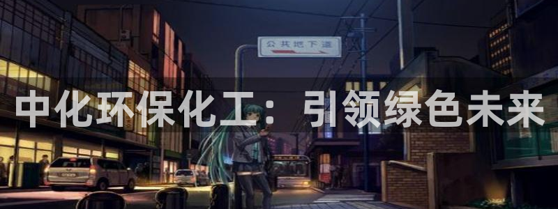 亿万先生是男是女：中化环保化工：引领绿色未来