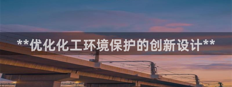 亿万第一季百科：**优化化工环境保护的创新设计**