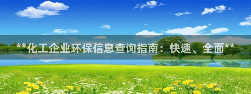 亿万先生客户端官网：**化工企业环保信息查询指南：快速、全面**