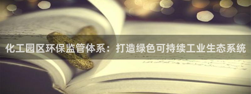亿万国际游戏官网：化工园区环保监管体系：打造绿色可持续工业生态系统