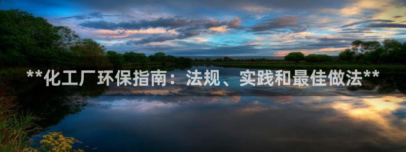 亿万手游平台官网下载：**化工厂环保指南：法规、实践和最佳做法**