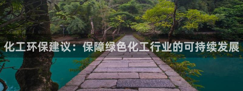 亿万先生手机版入：化工环保建议：保障绿色化工行业的可持续发展