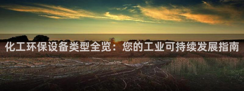 亿万第一季字幕：化工环保设备类型全览：您的工业可持续发展指南