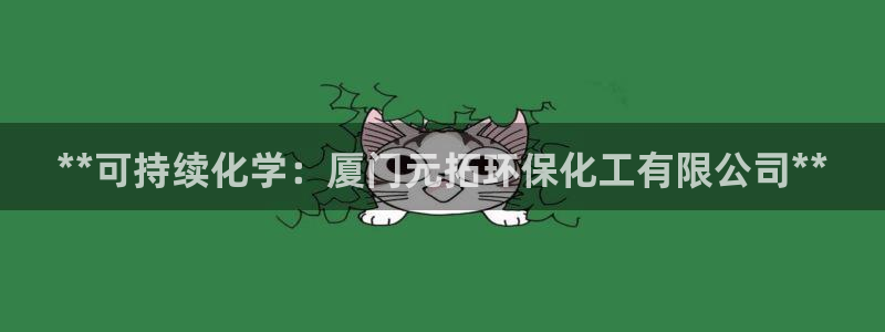 亿万堂官网：**可持续化学：厦门元拓环保化工有限公司**