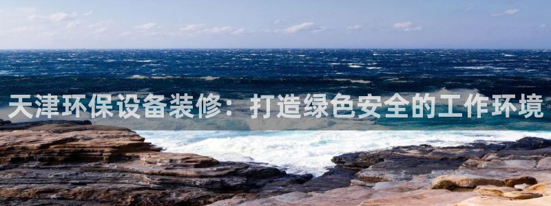 亿万先生mr07：天津环保设备装修：打造绿色安全的工作环境