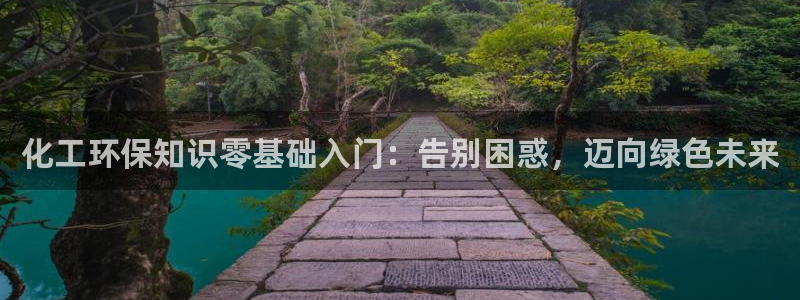 亿万手游平台官网入口：化工环保知识零基础入门：告别困惑，迈向绿色未来