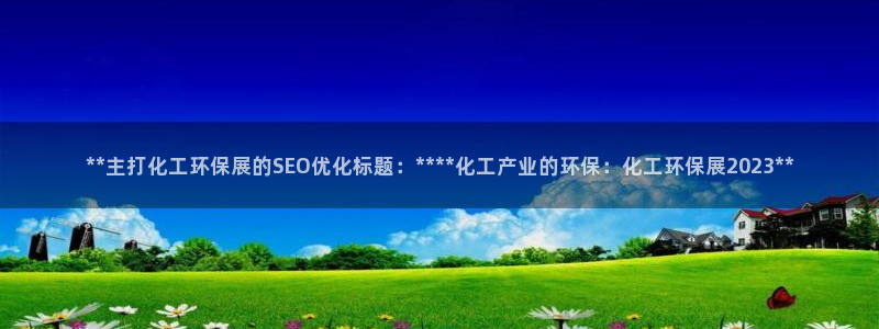 亿万先生手机版入口在哪看：**主打化工环保展的SEO优化标题：****化工产业的环保：化工环保展2023**