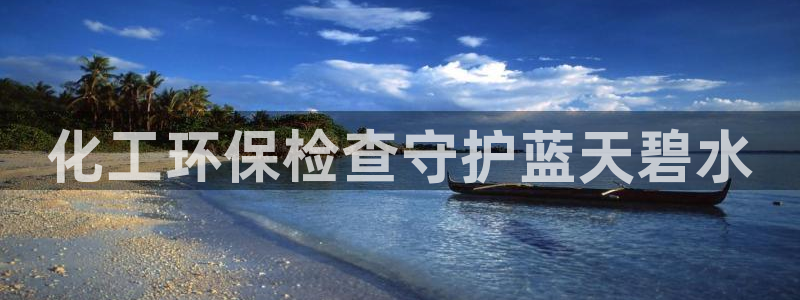 mr001亿万先生：化工环保检查守护蓝天碧水