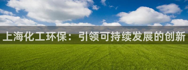 亿万先生客户端官网：上海化工环保：引领可持续发展的创新