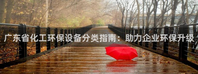 亿万先生客户端下载安装：广东省化工环保设备分类指南：助力企业环保升级