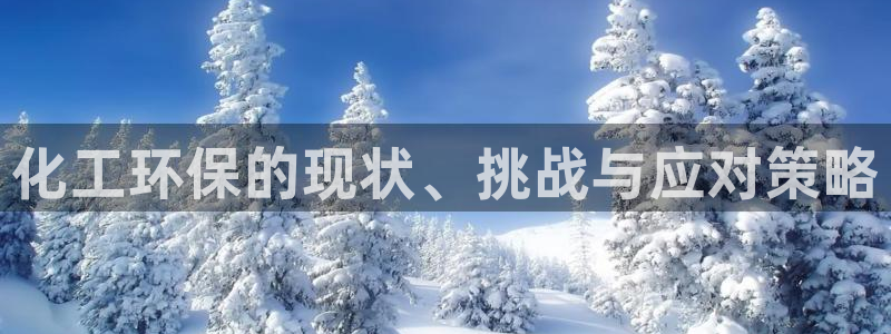 亿万先生换网址了吗知乎：化工环保的现状、挑战与应对策略