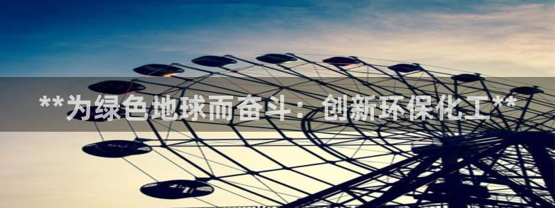 亿万视频：**为绿色地球而奋斗：创新环保化工**