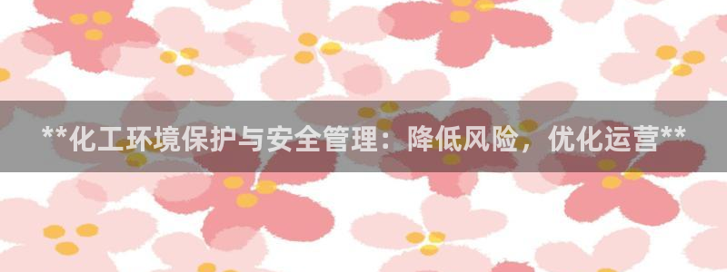 亿万国际游戏官网手机版：**化工环境保护与安全管理：降低风险，优化运营**