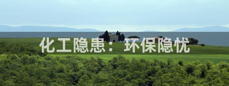 亿万app：化工隐患：环保隐忧