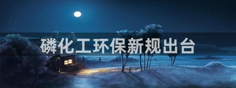 亿万网友在线实时为您解答问题：磷化工环保新规出台