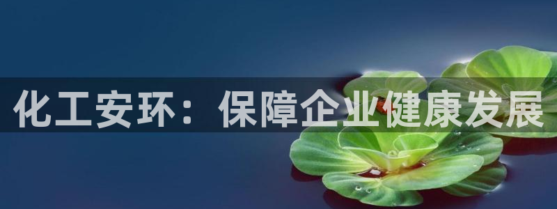 亿万先生m007：化工安环：保障企业健康发展