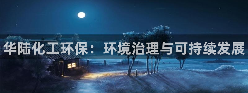 亿万先生客服联系：华陆化工环保：环境治理与可持续发展