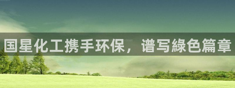 亿万网络：国星化工携手环保，谱写綠色篇章