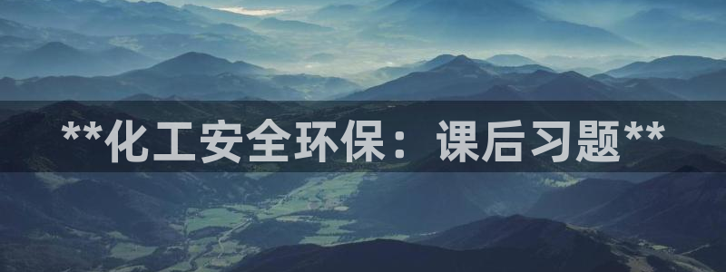 亿万手游平台官网下载：**化工安全环保：课后习题**