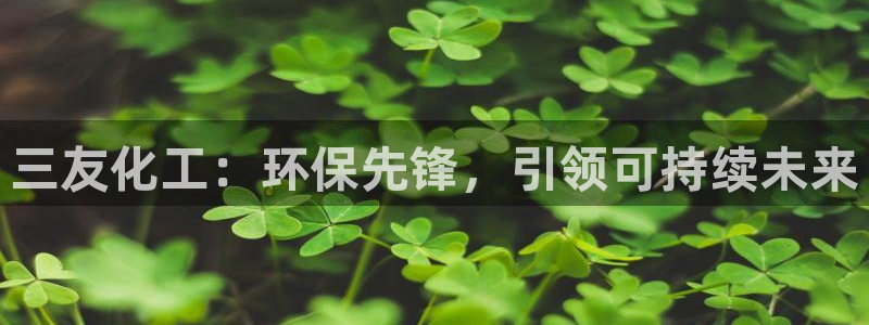 亿万 在线：三友化工：环保先锋，引领可持续未来
