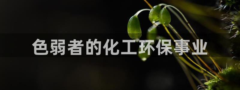 亿万先生客户端官网登录入口：色弱者的化工环保事业