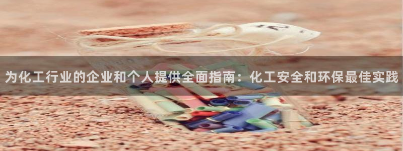 亿万集团有限公司：为化工行业的企业和个人提供全面指南：化工安全和环保最佳实践