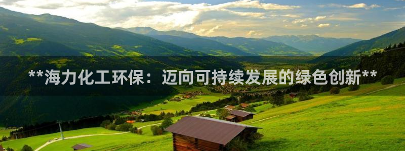 亿万先生客户端官网下载：**海力化工环保：迈向可持续发展的绿色创新**