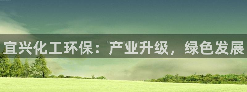 亿万网友在线实时为你解答：宜兴化工环保：产业升级，绿色发展