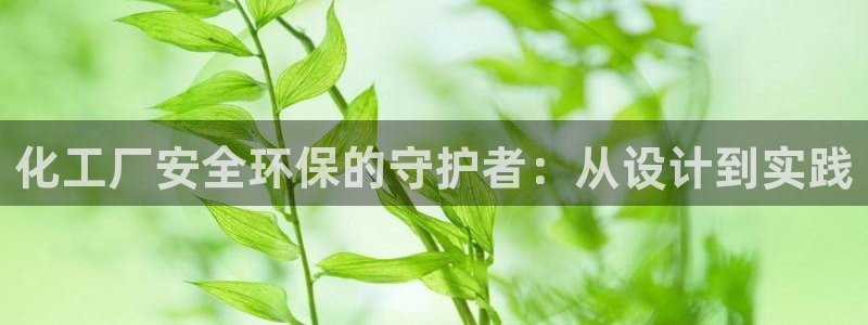 亿万先生官方登录网址：化工厂安全环保的守护者：从设计到实践
