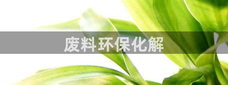 亿万官网手机登录：废料环保化解