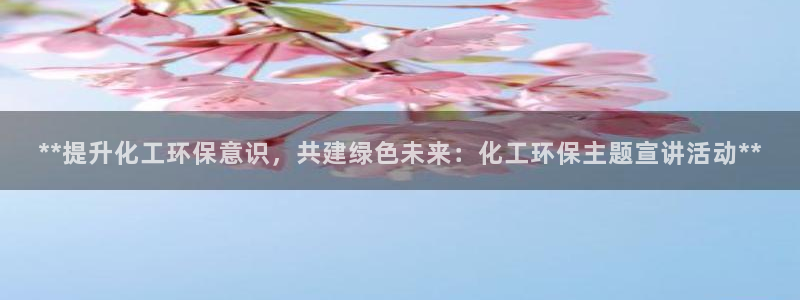 亿万先生官方网站首页：**提升化工环保意识，共建绿色未来：化工环保主题宣讲活动**