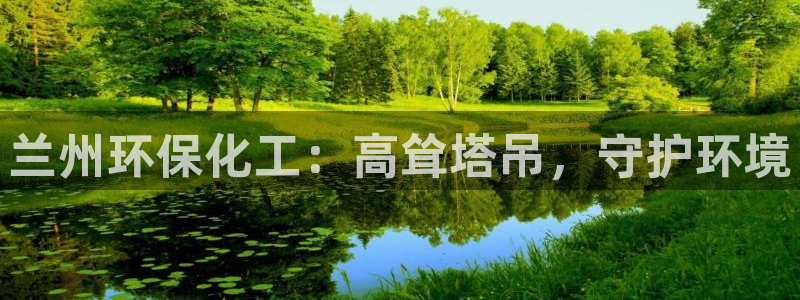 官方网站下载亿万人生：兰州环保化工：高耸塔吊，守护环境
