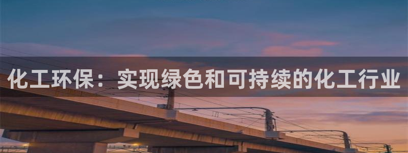 亿万客户端：化工环保：实现绿色和可持续的化工行业