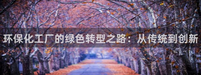 亿万先生现在的网址谁知道：环保化工厂的绿色转型之路：从传统到创新