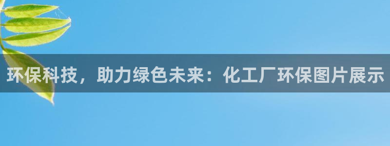亿万先生合并最新消息：环保科技，助力绿色未来：化工厂环保图片展示