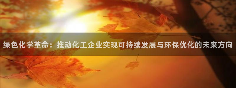 亿万先生合并网址是多少：绿色化学革命：推动化工企业实现可持续发展与环保优化的未来方向