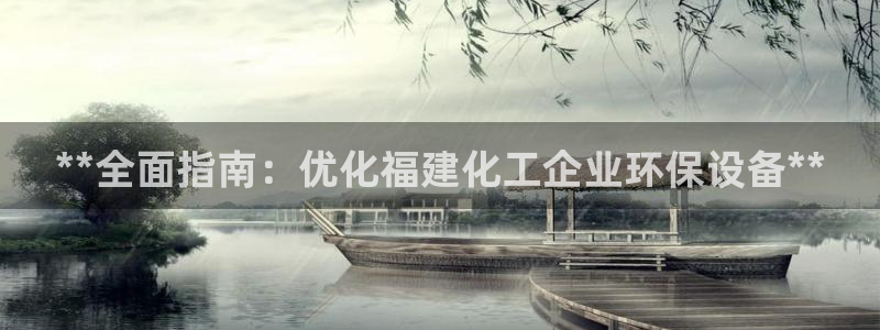 亿万钱包app下载：**全面指南：优化福建化工企业环保设备**