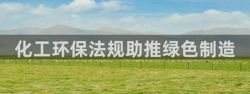 亿万先生网红：化工环保法规助推绿色制造