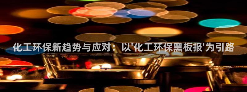 亿万先生游戏平台网址：化工环保新趋势与应对：以\'化工环保黑板报\'为引路