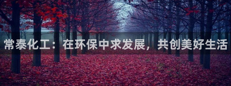 亿万先生官方网站首页：常泰化工：在环保中求发展，共创美好生活