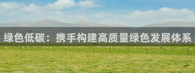 亿万先生手游下载：绿色低碳：携手构建高质量绿色发展体系