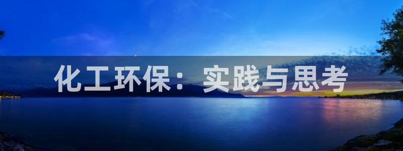 亿万先生官方网站下载安装：化工环保：实践与思考