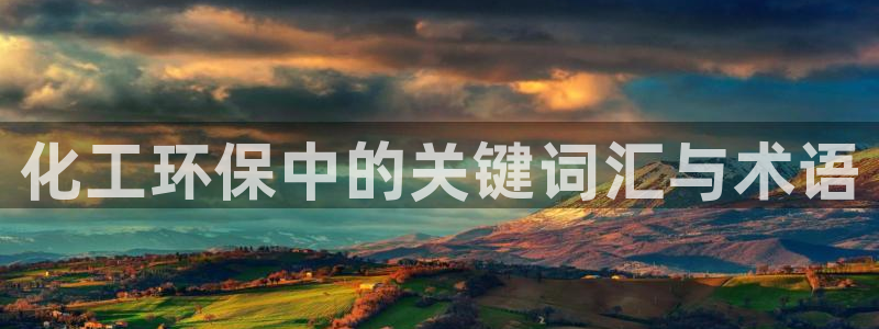 亿万先生客户端：化工环保中的关键词汇与术语