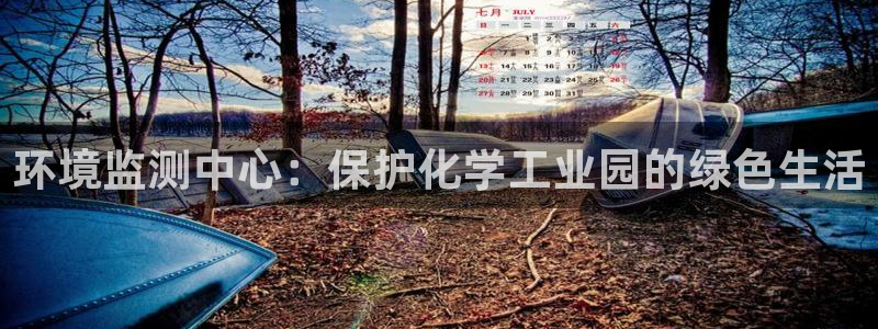 亿万堂官网：环境监测中心：保护化学工业园的绿色生活
