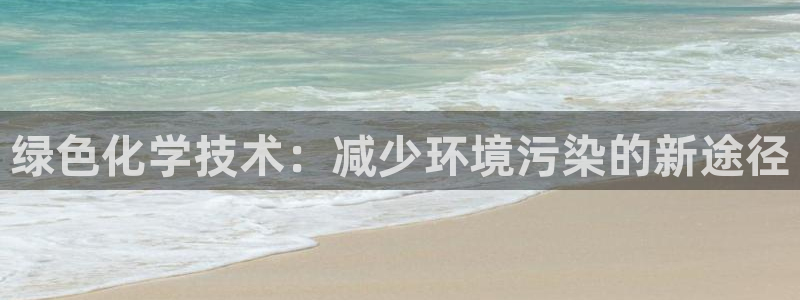 亿万先生手机网页：绿色化学技术：减少环境污染的新途径
