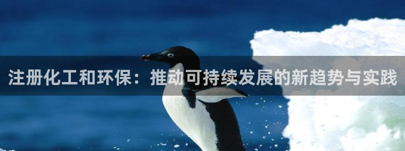 亿万先生客服联系方式是什么：注册化工和环保：推动可持续发展的新趋势与实践