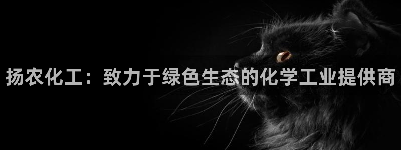 亿万先生客户端下载：扬农化工：致力于绿色生态的化学工业提供商