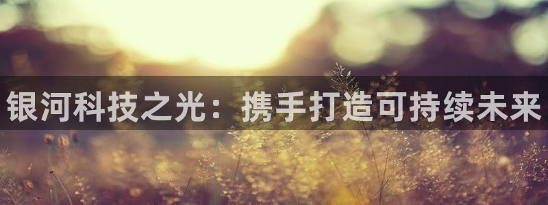 mr001亿万先生：银河科技之光：携手打造可持续未来