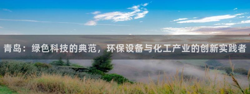 亿万首富游戏：青岛：绿色科技的典范，环保设备与化工产业的创新实践者