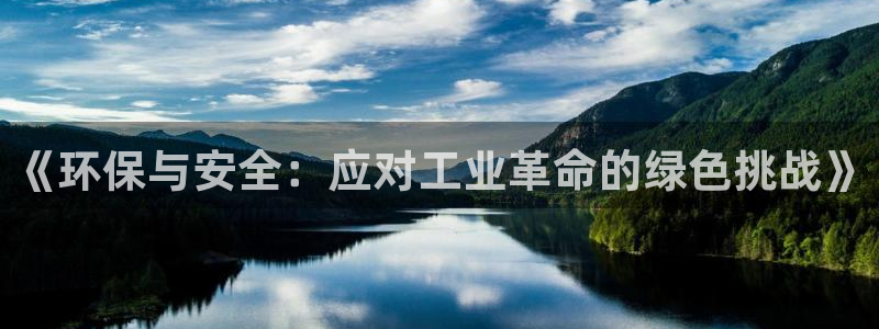 亿万先生手机客户端：《环保与安全：应对工业革命的绿色挑战》